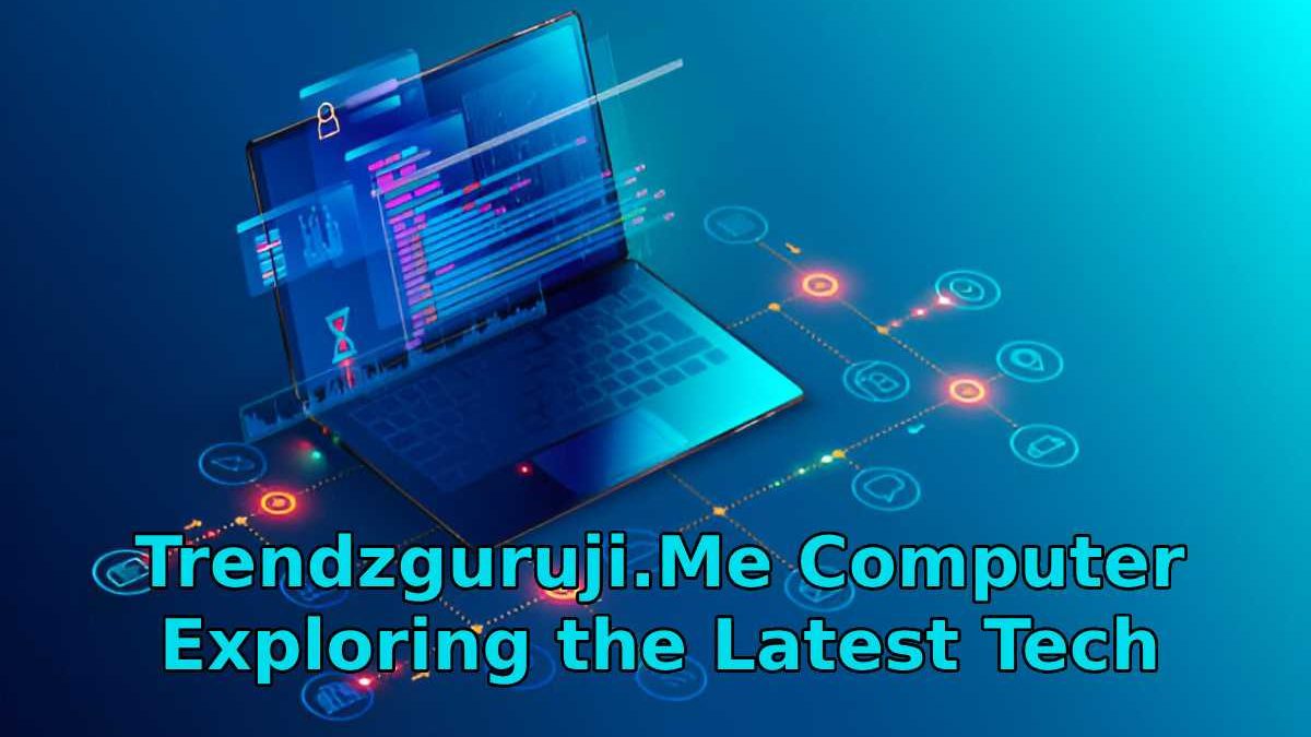 Trendzguruji.Me Computer – Exploring the Latest Tech Trends